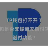 TP钱包打不开 TP钱包是否支援商家谱付功能？