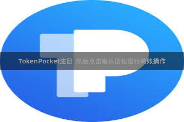 TokenPocket注册  然后点击确认按钮进行转账操作