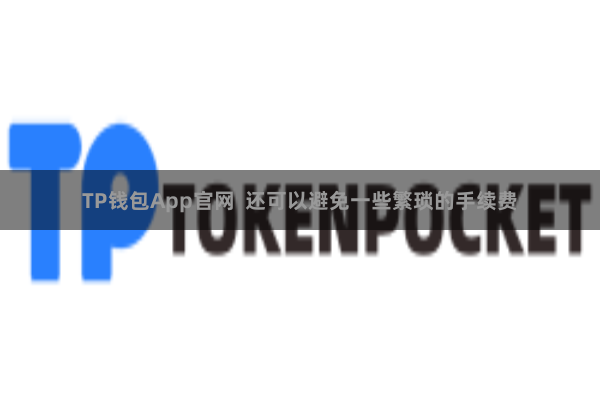 TP钱包App官网  还可以避免一些繁琐的手续费